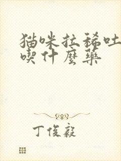 猫咪拉稀吐黄水吃什么药