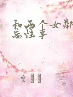 和两个女邻居难忘性事