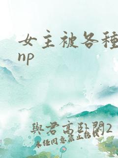 女主被各种调教np