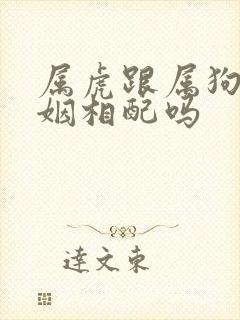 属虎跟属狗的婚姻相配吗