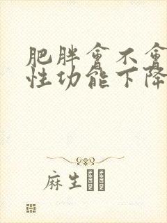 肥胖会不会导致性功能下降