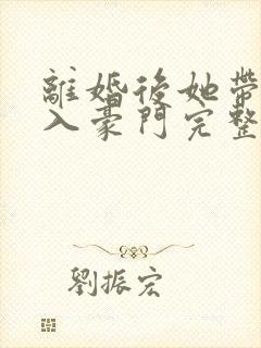 离婚后她带崽嫁入豪门完整视频
