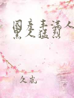 国产丰满人妻被黑人猛烈