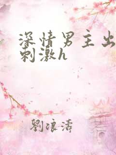深情男主出轨2刺激h