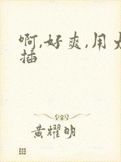 啊,好爽,用力插