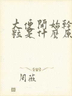 大便开始干硬成粒是什么原因引起的