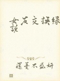 女友交换绿帽小说