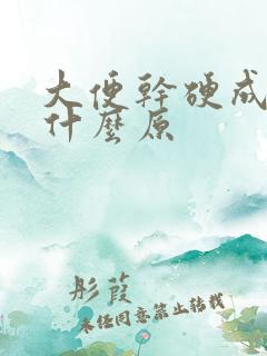 大便干硬成粒是什么原