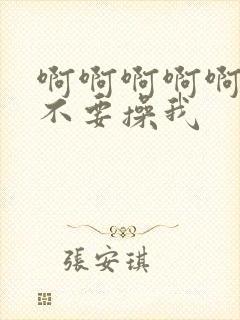 啊啊啊啊啊啊啊不要操我