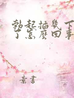 勃起插几下就软了怎么回事