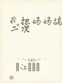 我把妈妈搞怀孕二次