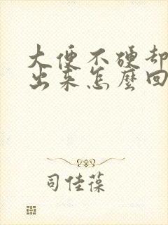 大便不硬却拉不出来怎么回事