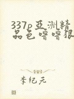 337p亚洲精品色噜噜狠狠网