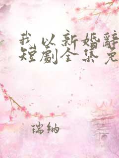 我以新婚辞旧情短剧全集免费