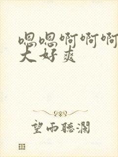 嗯嗯啊啊啊啊好大好爽