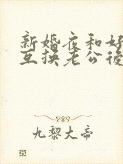 新婚夜和好闺蜜互换老公后