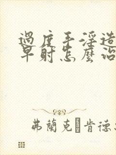 过度手淫造成的早射怎么治疗