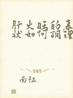 肝火旺的表现症状如何调理