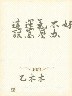 这运气不好的人该怎么办