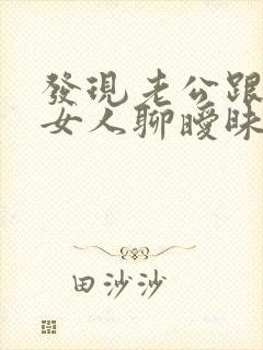 发现老公跟别的女人聊暧昧怎么办