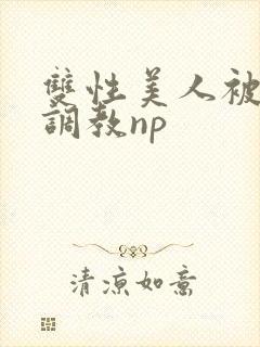 双性美人被狠狠调教np