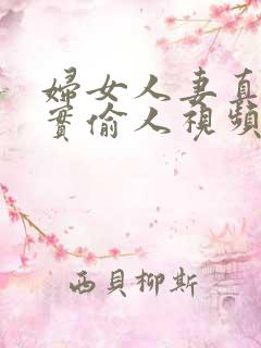 妇女人妻真实偷实偷人视频
