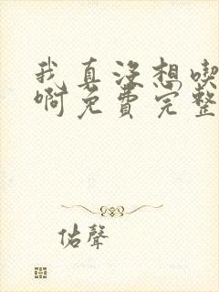 我真没想吃软饭啊免费完整版