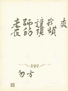 老师让我爽了一夜的视频