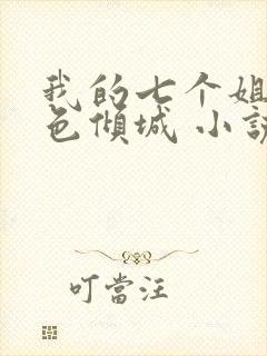 我的七个姐姐绝色倾城 小说完整