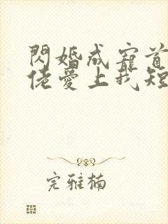 闪婚成宠首富大佬爱上我短剧