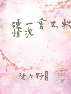 硬一会又软什么情况