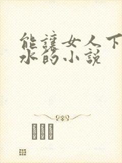 能让女人下面流水的小说