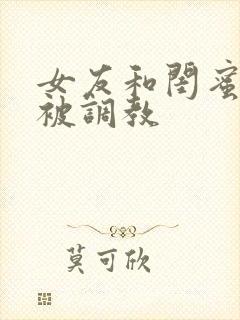 女友和闺蜜一起被调教