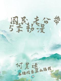 国民老公带回家5季动漫