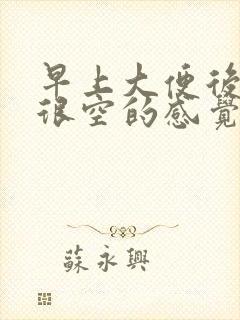 早上大便后肚子很空的感觉很难受