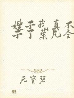 嫂子我真不是傻子了叶凡全文免费看