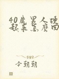 40岁男人硬不起来怎么回事