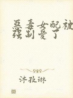 恶毒女配被女主强制爱了