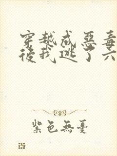 穿越成恶毒女配后我逃了六年