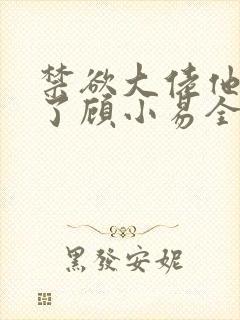 禁欲大佬他沦陷了顾小易全文