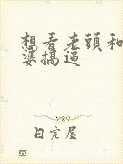 想看老头和老太婆搞逼