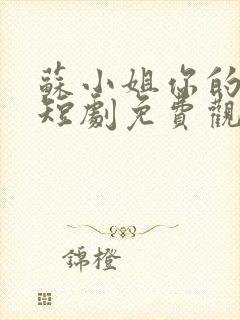 苏小姐你的老公短剧免费观看最新