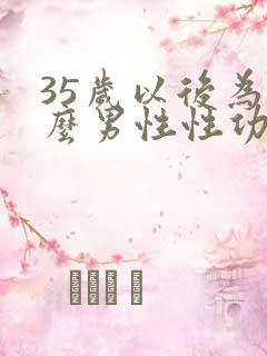 35岁以后为什么男性性功能减弱