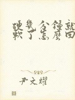 硬几分钟就开始软了怎么回事