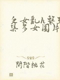 攵女乱h系列合集多女图片