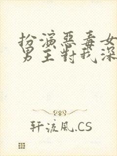 扮演恶毒女配,男主对我深情沦陷小说