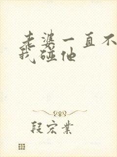 老婆一直不想让我碰他