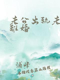 老公出轨老婆想离婚