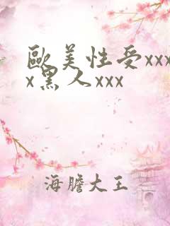 欧美性受xxxx黑人xxx