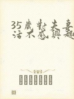 35岁对夫妻生活不感兴趣怎么办